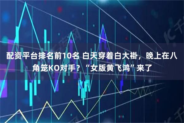 配资平台排名前10名 白天穿着白大褂，晚上在八角笼KO对手？“女版黄飞鸿”来了