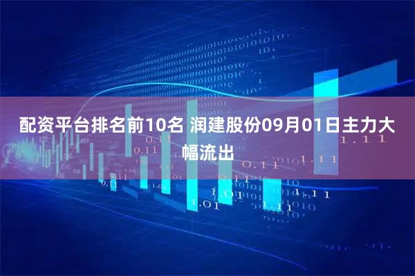 配资平台排名前10名 润建股份09月01日主力大幅流出