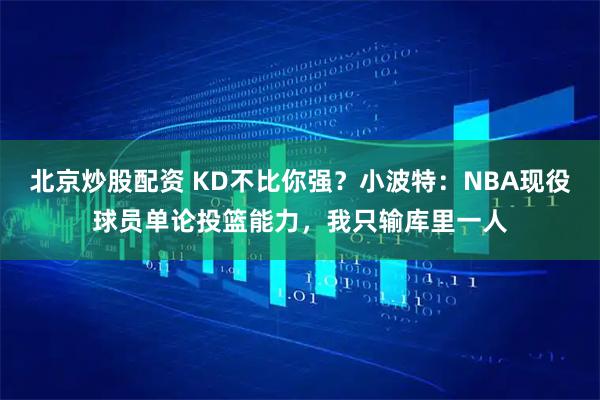 北京炒股配资 KD不比你强？小波特：NBA现役球员单论投篮能力，我只输库里一人