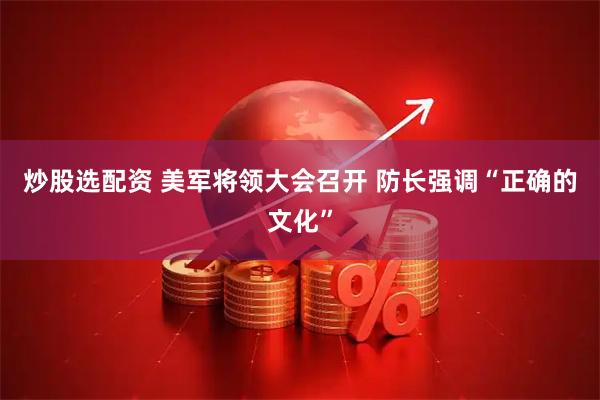 炒股选配资 美军将领大会召开 防长强调“正确的文化”