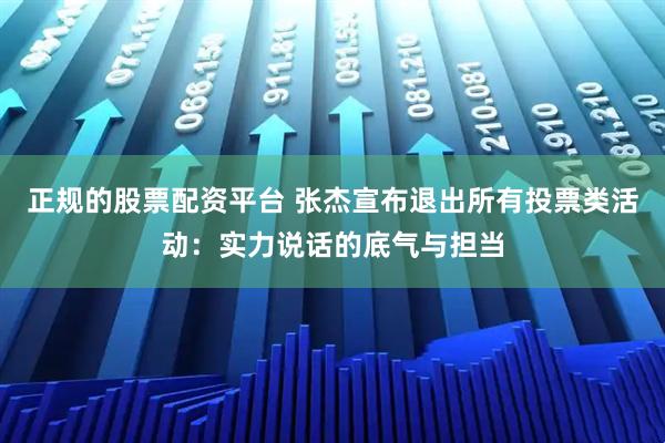 正规的股票配资平台 张杰宣布退出所有投票类活动：实力说话的底气与担当
