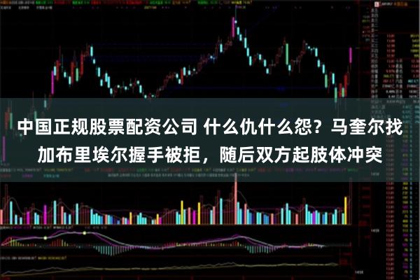 中国正规股票配资公司 什么仇什么怨？马奎尔找加布里埃尔握手被拒，随后双方起肢体冲突