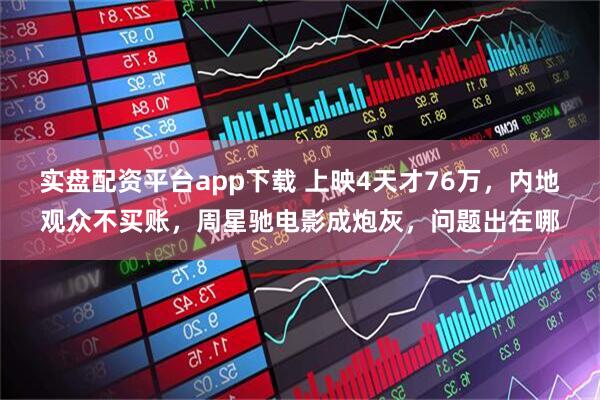 实盘配资平台app下载 上映4天才76万，内地观众不买账，周星驰电影成炮灰，问题出在哪