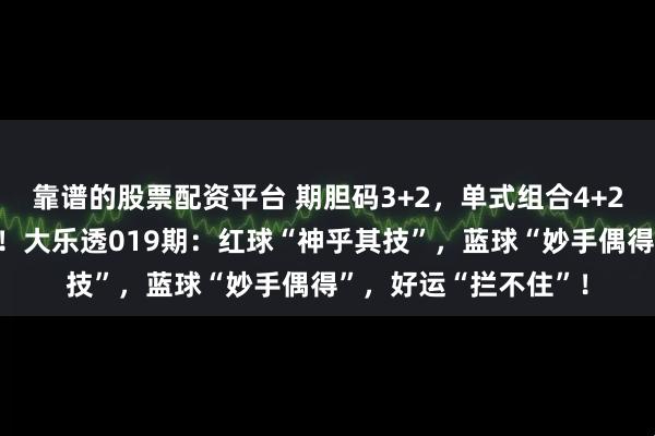 靠谱的股票配资平台 期胆码3+2，单式组合4+2，3胆全出直接封神！大乐透019期：红球“神乎其技”，蓝球“妙手偶得”，好运“拦不住”！