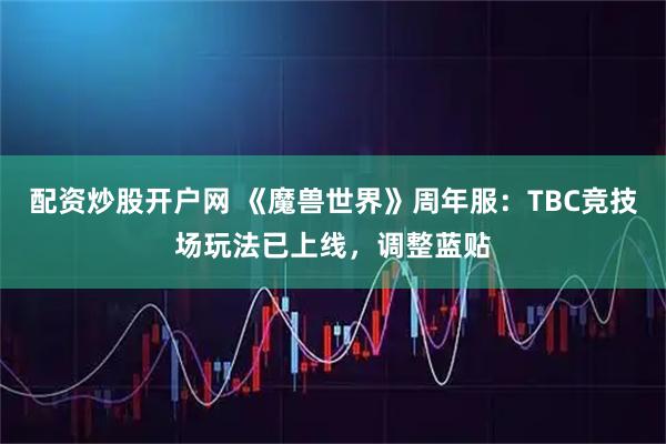 配资炒股开户网 《魔兽世界》周年服：TBC竞技场玩法已上线，调整蓝贴