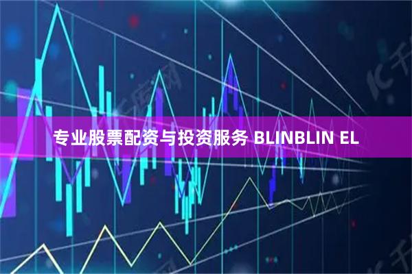 专业股票配资与投资服务 BLINBLIN EL