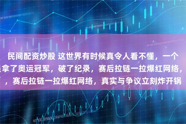 民间配资炒股 这世界有时候真令人看不懂，一个27岁的荷兰滑冰运动员拿了奥运冠军，破了纪录，赛后拉链一拉爆红网络，真实与争议立刻炸开锅