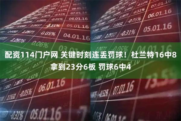 配资114门户网 关键时刻连丢罚球！杜兰特16中8拿到23分6板 罚球6中4
