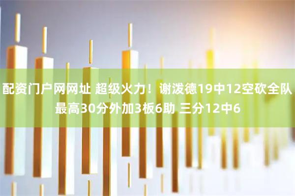 配资门户网网址 超级火力！谢泼德19中12空砍全队最高30分外加3板6助 三分12中6