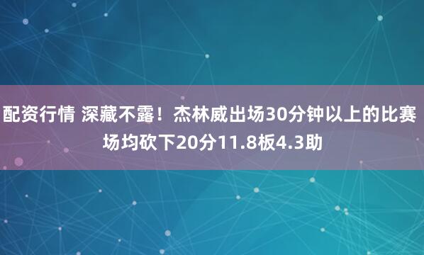 配资行情 深藏不露！杰林威出场30分钟以上的比赛 场均砍下20分11.8板4.3助