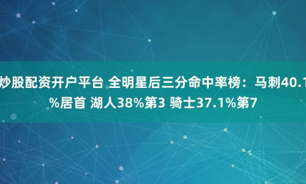 炒股配资开户平台 全明星后三分命中率榜：马刺40.1%居首 湖人38%第3 骑士37.1%第7