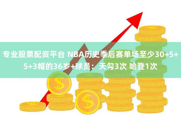 专业股票配资平台 NBA历史季后赛单场至少30+5+5+3帽的36岁+球员：天勾3次 哈登1次