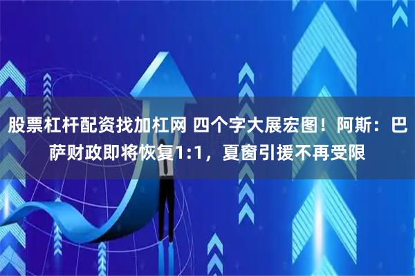 股票杠杆配资找加杠网 四个字大展宏图！阿斯：巴萨财政即将恢复1:1，夏窗引援不再受限
