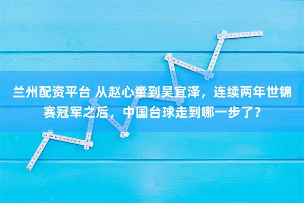兰州配资平台 从赵心童到吴宜泽，连续两年世锦赛冠军之后，中国台球走到哪一步了？