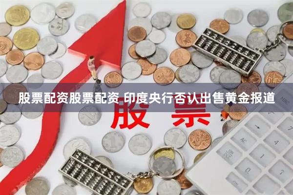 股票配资股票配资 印度央行否认出售黄金报道