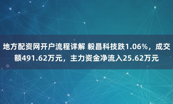 地方配资网开户流程详解 毅昌科技跌1.06%，成交额491.62万元，主力资金净流入25.62万元