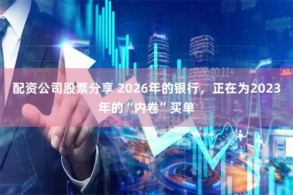 配资公司股票分享 2026年的银行，正在为2023年的“内卷”买单